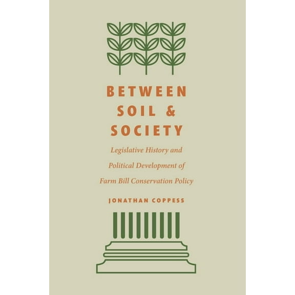 Between Soil and Society: Legislative History and Political Development of Farm Bill Conservation Policy, (Hardcover)
