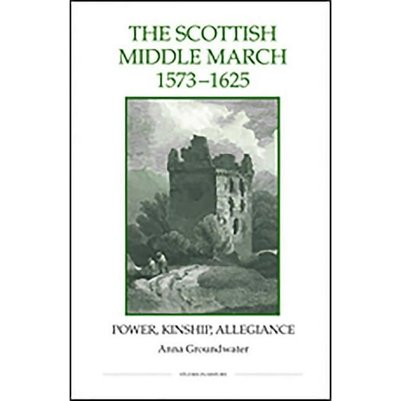 Royal Historical Society Studies in Hist The Scottish Middle March, 1573-1625: Power, Kinship, Allegiance, Book 73, (Hardcover)