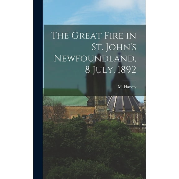The Great Fire in St. John's Newfoundland, 8 July, 1892 [microform], (Hardcover)