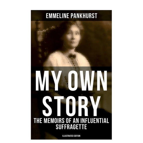My Own Story: The Memoirs of an Influential Suffragette (Illustrated Edition): The Inspiring Autobiography of the Women , (Paperback)