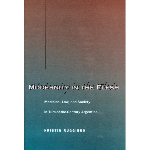 Modernity in the Flesh: Medicine, Law, and Society in Turn-Of-The-Century Argentina, (Hardcover)