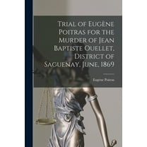 Trial of Eugène Poitras for the Murder of Jean Baptiste Ouellet, District of Saguenay, June, 1869 [microform] (Paperback)