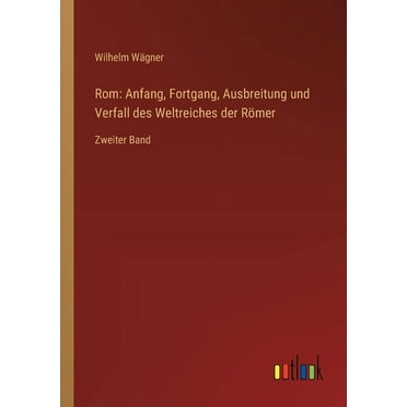 Rom: Anfang, Fortgang, Ausbreitung und Verfall des Weltreiches der Römer: Zweiter Band, (Paperback)