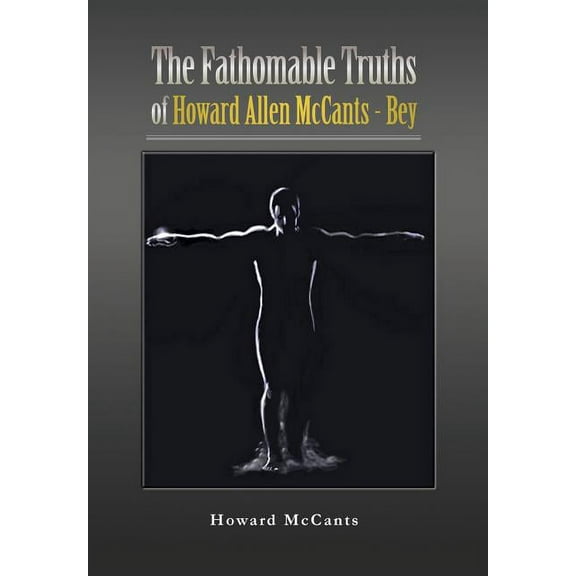 The FathomableTruths of Howard Allen McCants - Bey (Hardcover)