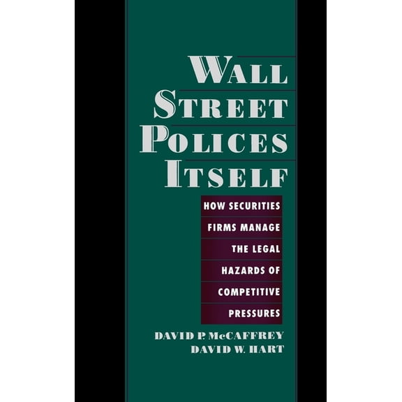 Wall Street Policies Itself: How Securities Firms Manage the Legal Hazards of Competitive Pressures, (Hardcover)