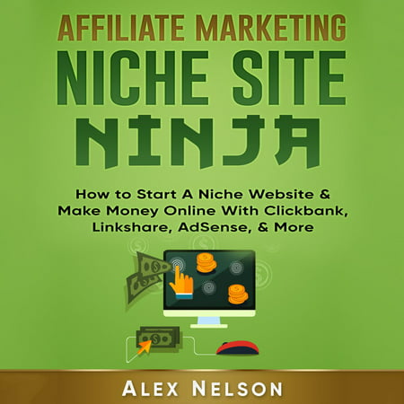 Affiliate Marketing NICHE SITE NINJA: How to Start A Niche Website & Make Money Online With Clickbank, Linkshare, AdSense, & More -