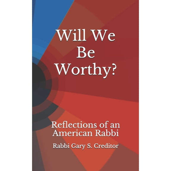 The Writings of Rabbi Gary Creditor: Will We Be Worthy? : Reflections of an American Rabbi (Paperback)