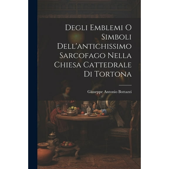 Degli Emblemi O Simboli Dell'antichissimo Sarcofago Nella Chiesa Cattedrale Di Tortona (Paperback)