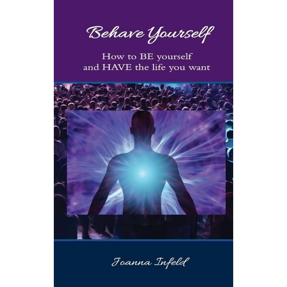 Behave Yourself: How to BE yourself and HAVE the life you want, (Paperback)