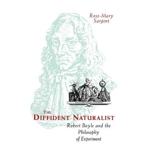 The Diffident Naturalist: Robert Boyle and the Philosophy of Experiment
