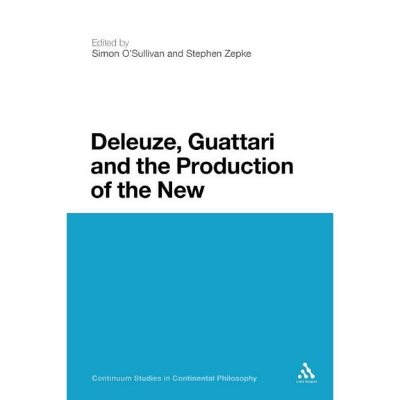 Continuum Studies in Continental Philoso Deleuze, Guattari and the Production of the New, Book 61, (Paperback)
