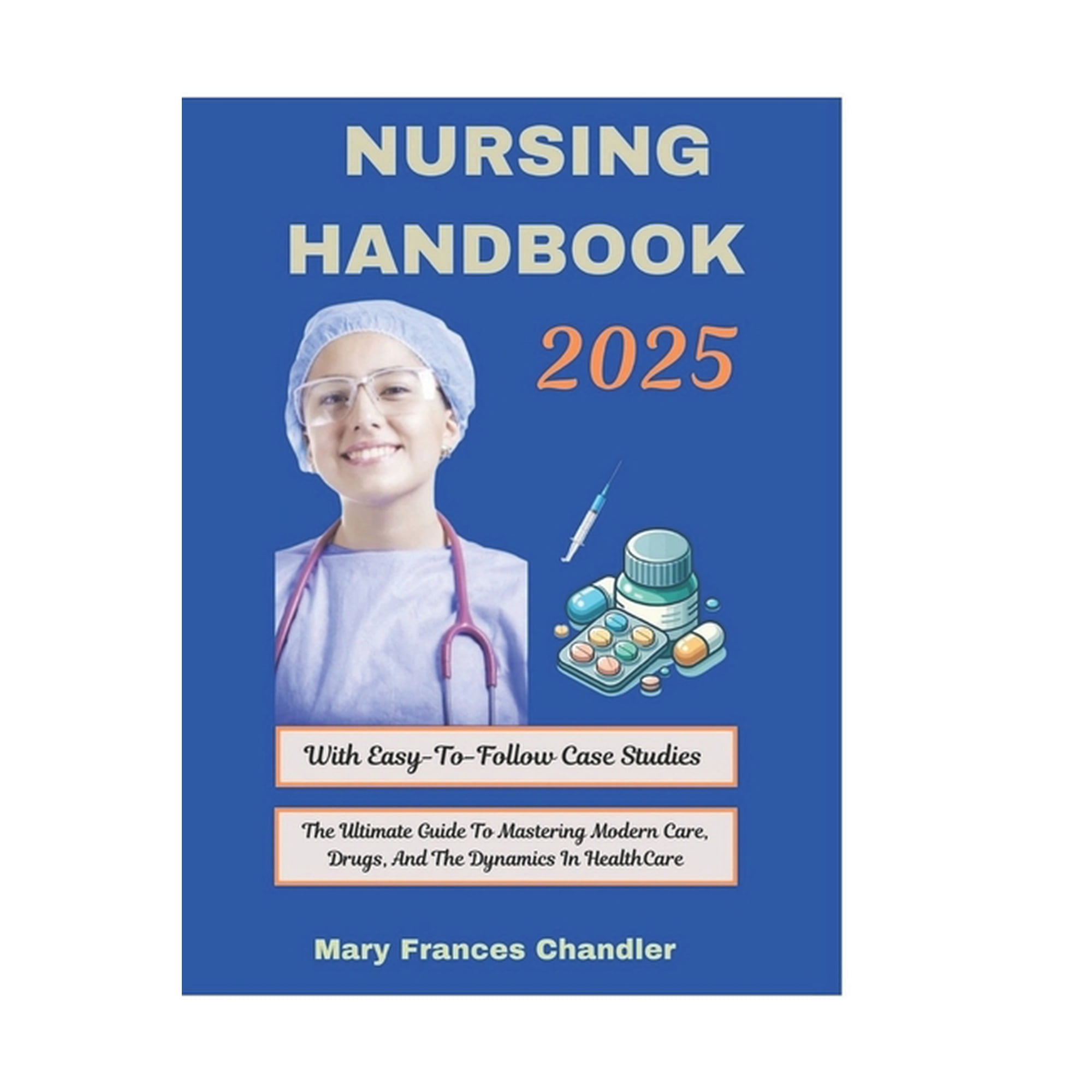 Nursing Handbook 2025: The Ultimate Guide To Mastering Modern Care, Drugs, And The Dynamics In HealthCare, (Paperback)