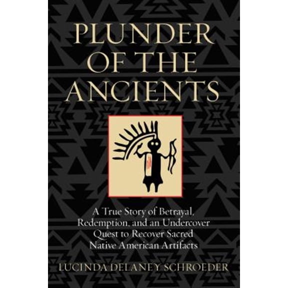 Pre-Owned Plunder of the Ancients: A True Story of Betrayal, Redemption, and an Undercover Quest to Recover Sacred Native American Artifacts (Hardcover) 0762796332 9780762796335