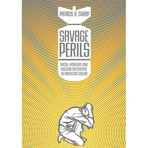 Pre-Owned Savage Perils : Racial Frontiers and Nuclear Apocalypse in American Culture (Paperback)
