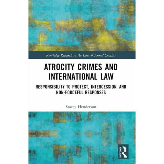 Routledge Research in the Law of Armed C Atrocity Crimes and International Law: Responsibility to Protect, Intercession, and Non-Forceful Responses, (Paperback)
