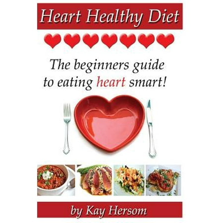 Heart Healthy Diet : The Beginners Guide to Eating Heart (The Best Heart Healthy Diet)