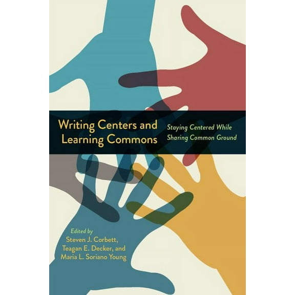 Writing Centers and Learning Commons : Staying Centered While Sharing Common Ground (Paperback)