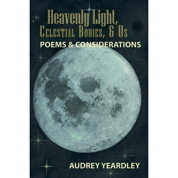 Heavenly Light, Celestial Bodies, & Us: Poems & Considerations, (Paperback)
