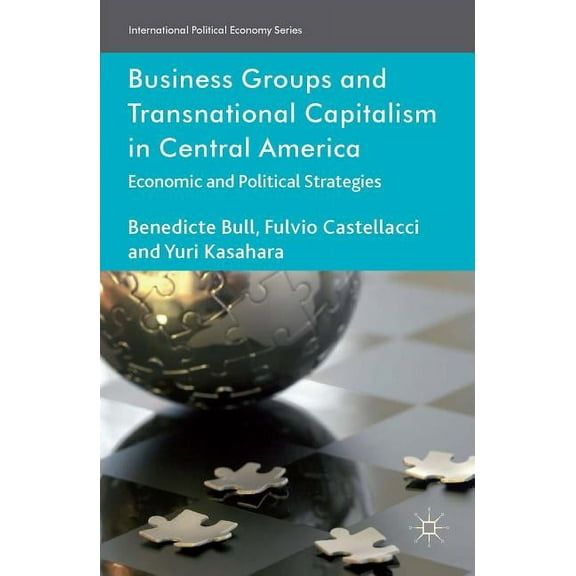 International Political Economy Business Groups and Transnational Capitalism in Central America: Economic and Political Strategies, (Hardcover)