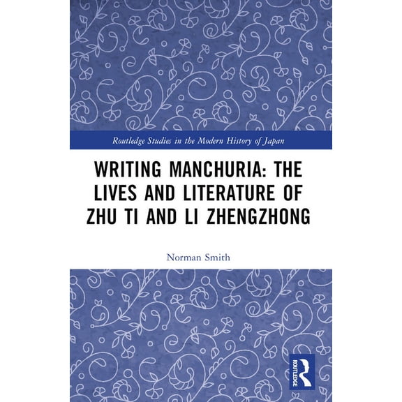 Routledge Studies in the Modern History Writing Manchuria: The Lives and Literature of Zhu Ti and Li Zhengzhong, (Paperback)