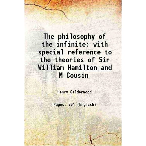 The philosophy of the infinite with special reference to the theories of Sir William Hamilton and M Cousin 1854 [Hardcover]