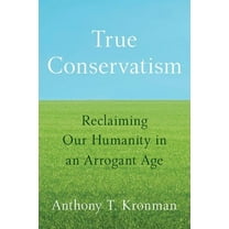 True Conservatism: Reclaiming Our Humanity in an Arrogant Age, (Hardcover)