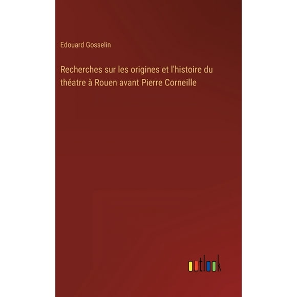 Recherches sur les origines et l'histoire du thatre  Rouen avant Pierre Corneille (Hardcover)