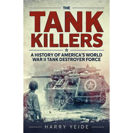 Tank Killers : A History of America's World War II Tank Destroyer