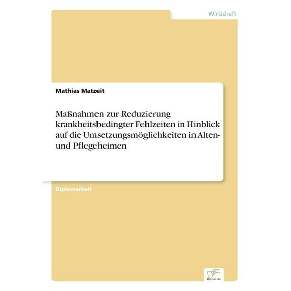 MaÃnahmen zur Reduzierung krankheitsbedingter Fehlzeiten in Hinblick auf die UmsetzungsmÃ¶glichkeiten in Alten- und Pfleg, (Paperback)