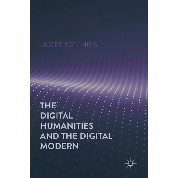 The Digital Humanities and the Digital Modern, (Hardcover)