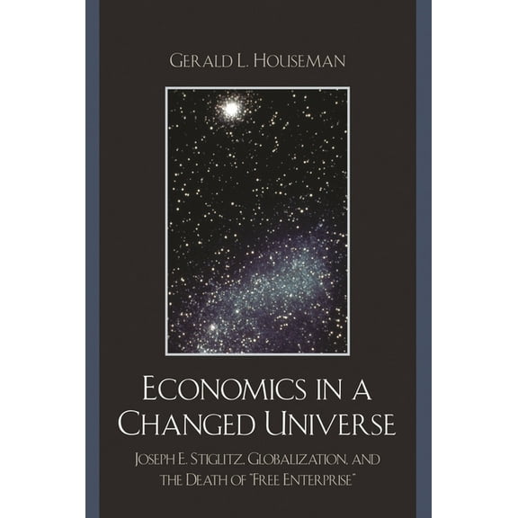 Economics in a Changed Universe: Joseph E. Stiglitz, Globalization, and the Death of 'Free Enterprise', (Hardcover)