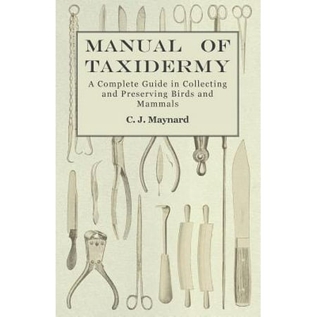 Manual of Taxidermy - A Complete Guide in Collecting and Preserving Birds and Mammals