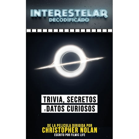 Interestelar Decodificado (Interstellar Decoded): Trivia, Secretos Y Datos Curiosos - De La Pelicula Dirigida Por Christopher Nolan - (Best Of Christopher Nolan)