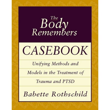 The Body Remembers Casebook : Unifying Methods and Models in the Treatment of Trauma and (Best Treatment For Ptsd)