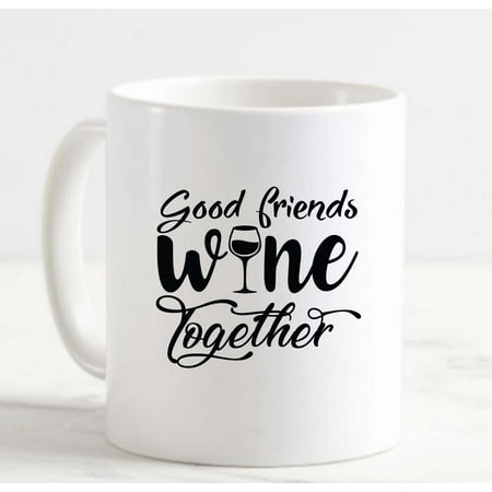 

Coffee Mug Good Friends Wine Together Drinking Friendship White Coffee Mug Funny Gift Cup