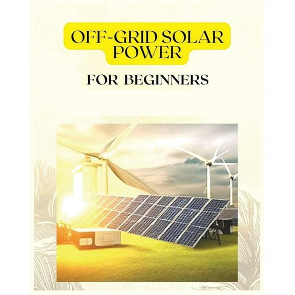 Off Grid Solar Power for Beginners: A Practical Guide to Harnessing Solar Energy, (Paperback)