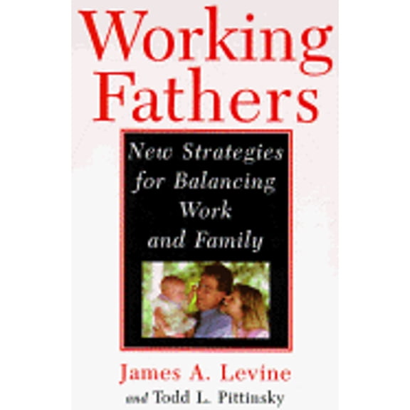Working Fathers : New Strategies For Balancing Work And Family