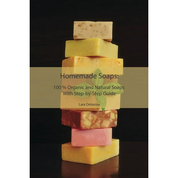 Homemade Soaps: 100 % Organic and Natural Soaps With Step-by-Step Guide