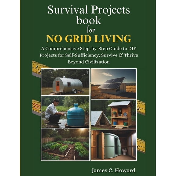 Survival Projects book for No Grid Living: A Comprehensive Step-by-Step Guide to DIY Projects for Self-Sufficiency: Surv, (Paperback)