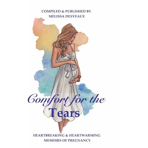 Comfort for the Tears: Heartbreaking and Heartwarming Memoirs of Pregnancy, (Hardcover)