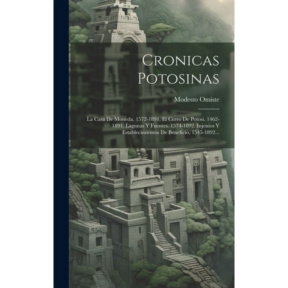 Cronicas Potosinas: La Casa De Moneda. 1572-1891. El Cerro De Potosi. 1462-1891. Lagunas Y Fuentes. 1574-1892. Injenios Y Establecimientos