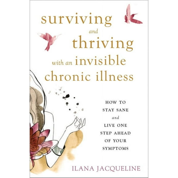 Surviving and Thriving with an Invisible Chronic Illness: How to Stay Sane and Live One Step Ahead of Your Symptoms, (Paperback)
