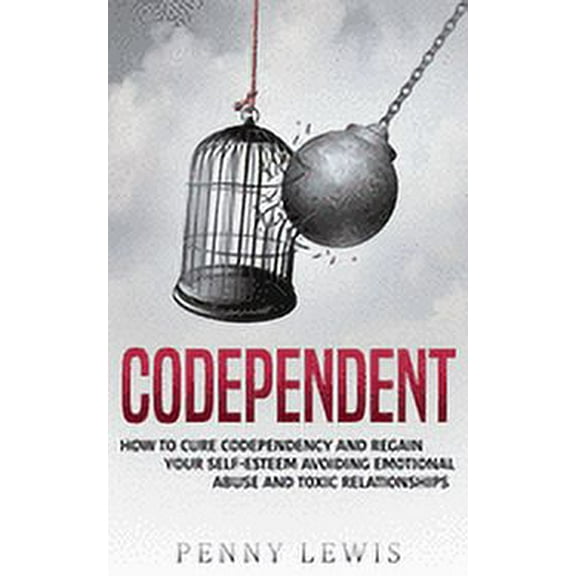 Codependent: How to Cure Codependency and Regain Your Self-Esteem Avoiding Emotional Abuse and Toxic Relationships (Paperback)