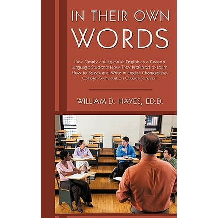 In Their Own Words : How Simply Asking Adult English as a Second Language Students How They Preferred to Learn How to Speak and Write in English Changed My College Composition Classes (Best Way To Learn Another Language On Your Own)