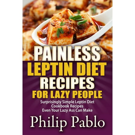 Painless Leptin Diet Recipes For Lazy People: Surprisingly Simple Leptin Diet Cookbook Recipes Even Your Lazy Ass Can Cook -