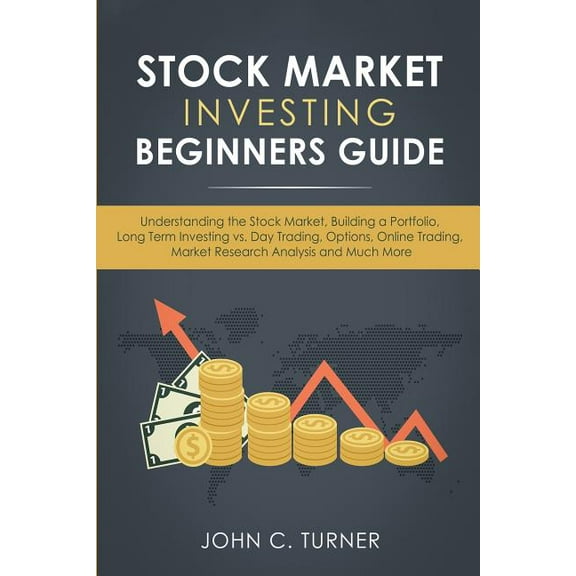 Stock Market Investing Beginners Guide: Understanding the Stock Market, Building a Portfolio, Long (Paperback) by John C Turner