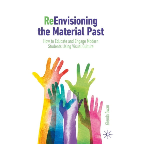 Reenvisioning the Material Past: How to Educate and Engage Modern Students Using Visual Culture, (Paperback)