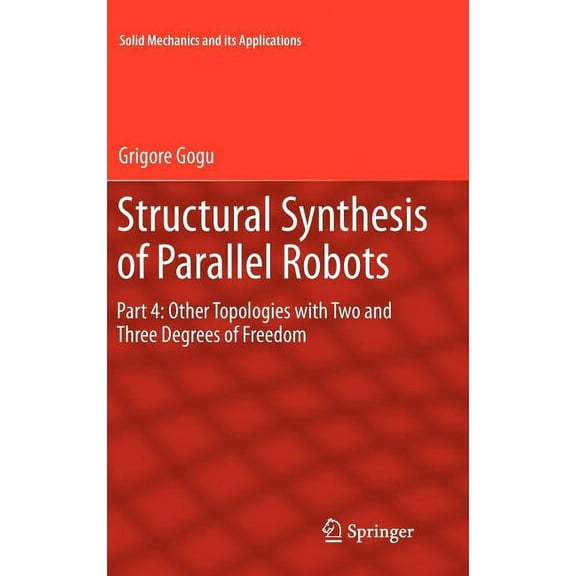 Solid Mechanics and Its Applications Structural Synthesis of Parallel Robots: Part 4: Other Topologies with Two and Three Degrees of Freedom, Book 183, (Hardcover)