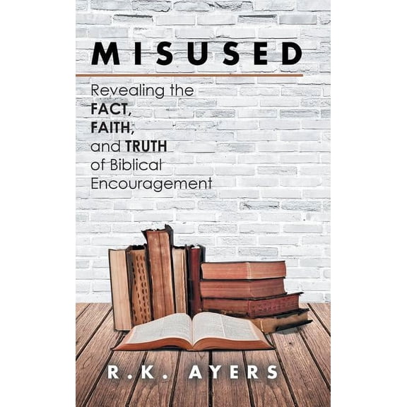 Misused: Revealing the Fact, Faith, and Truth of Biblical Encouragement (Hardcover)