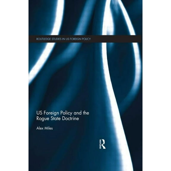 Routledge Studies in Us Foreign Policy US Foreign Policy and the Rogue State Doctrine, (Paperback)